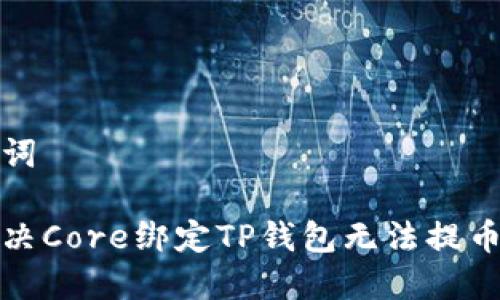 和关键词

如何解决Core绑定TP钱包无法提币的问题