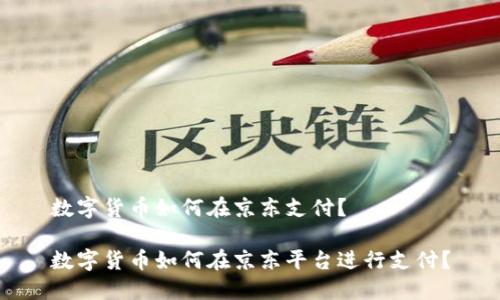 数字货币如何在京东支付？

数字货币如何在京东平台进行支付？