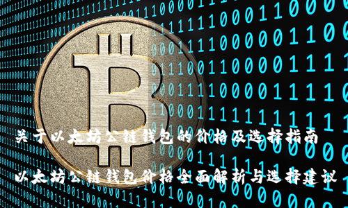 关于以太坊公链钱包的价格及选择指南

以太坊公链钱包价格全面解析与选择建议