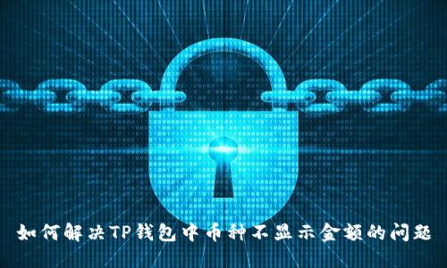 如何解决TP钱包中币种不显示金额的问题