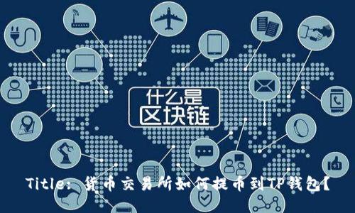 Title: 货币交易所如何提币到TP钱包？