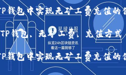 如何在TP钱包中实现无矿工费充值的便捷方法

关键词：TP钱包, 无矿工费, 充值方式

如何在TP钱包中实现无矿工费充值的便捷方法