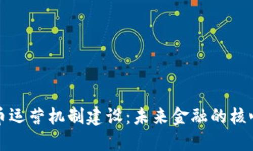 数字货币运营机制建设：未来金融的核心驱动力